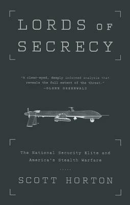 Lords of Secrecy: The National Security Elite and America's Stealth Warfare by Scott Horton