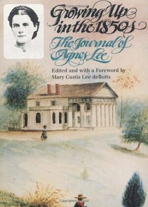 Growing Up in the 1850s: The Journal of Agnes Lee by Mary Custis Lee Debutts, Agnes Lee