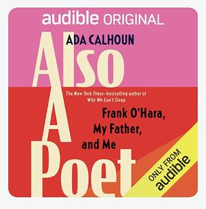 Also a Poet: Frank O'Hara, My Father, and Me by Ada Calhoun