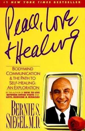 Peace, Love and Healing: Bodymind Communication & the Path to Self-Healing by Bernie S. Siegel, Bernie S. Siegel