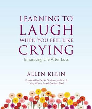 Learning to Laugh When You Feel Like Crying: Embracing Life After Loss by Allen Klein