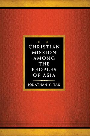 Christian Mission Among the Peoples of Asia by Jonathan Y. Tan