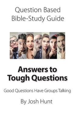 Question-based Bible Study Guide -- Answers to Tough Questions: Good Questions Have Groups Talking by Josh Hunt