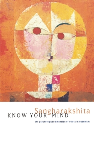 Know Your Mind: The Psychological Dimension of Ethics in Buddhism by Sangharakshita