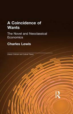A Coincidence of Wants: The Novel and Neoclassical Economics by Charles Lewis