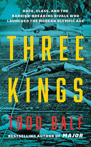 Three Kings: Race, Class, and the Barrier-Breaking Rivals Who Launched the Modern Olympic Age by Todd Balf