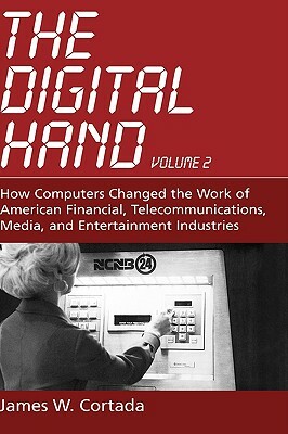 The Digital Hand, Volume 2: How Computers Changed the Work of American Financial, Telecommunications, Media, and Entertainment Industries by James W. Cortada