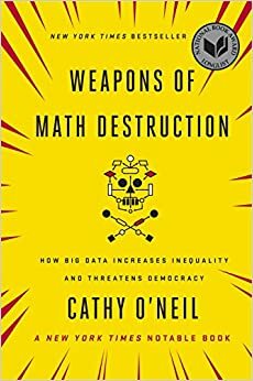 Weapons of Math Destruction: How Big Data Increases Inequality and Threatens Democracy by 