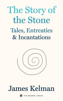 The Story of the Stone: Tales, Entreaties, and Incantations by James Kelman