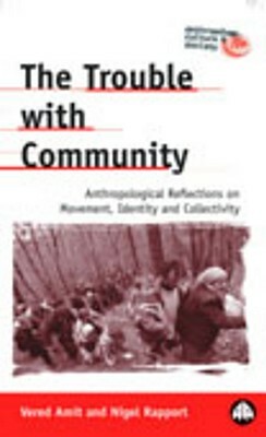 The Trouble with Community: Anthropological Reflections on Movement, Identity and Collectivity by Vered Amit, Nigel Rapport