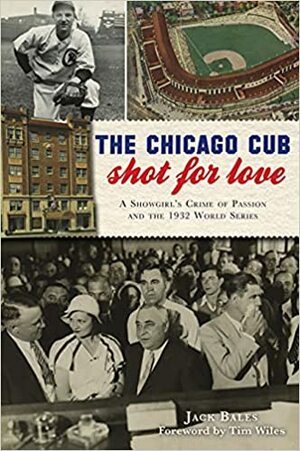 The Chicago Cub Shot For Love: A Showgirl's Crime of Passion and the 1932 World Series by Jack Bales