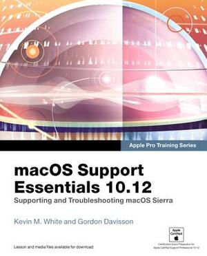 Macos Support Essentials 10.12: Supporting and Troubleshooting Macos Sierra by Kevin White, Gordon Davisson