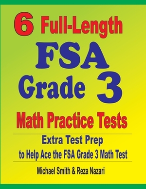 6 Full-Length FSA Grade 3 Math Practice Tests: Extra Test Prep to Help Ace the FSA Grade 3 Math Test by Michael Smith, Reza Nazari