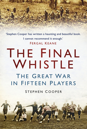 The Final Whistle: The Great War in Fifteen Players by Stephen Cooper