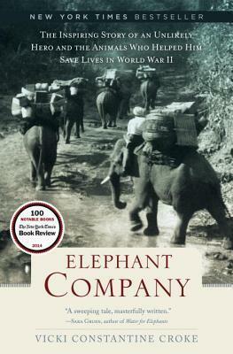 Elephant Company: The Inspiring Story of an Unlikely Hero and the Animals Who Helped Him Save Lives in World War II by Vicki Constantine Croke