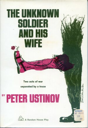 The Unknown Soldier And His Wife: Two Acts Of War Separated By A Truce by Peter Ustinov