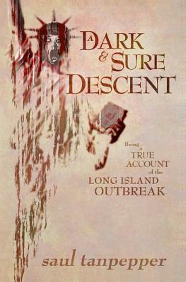 A Dark and Sure Descent: Being a True Account of the Long Island Outbreak by Saul Tanpepper