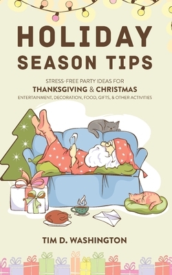 Holiday Season Tips: Stress-Free Party Ideas for Thanksgiving & Christmas Entertainment, Decoration, Food, Gifts, and Other Activities by Tim D. Washington