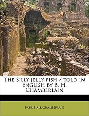 The Silly jelly-fish by Basil Hall Chamberlain
