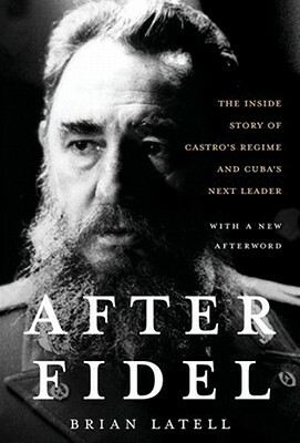 After Fidel: The Inside Story of Castro's Regime and Cuba's Next Leader by Brian Latell