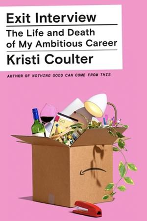 Exit Interview: The Life and Death of My Ambitious Career by Kristi Coulter