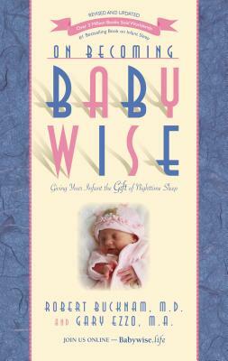 On Becoming Babywise: Giving Your Infant the Gift of Nighttime Sleep by Dr Robert Bucknam