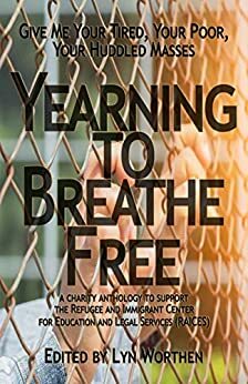 Yearning to Breathe Free: a Charity anthology supporting the Refugee and Immigrant Center for Education and Legal Services: RAICES by Lyn Worthen, Erica Ruppert, Diana Deverell, Kate Pavelle, Chris Abela, Sam Schreiber, Michael Brueggeman, Brooke Warra, James Matthew Byers, Barbara G. Tarn