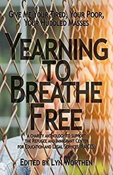 Yearning to Breathe Free: a Charity anthology supporting the Refugee and Immigrant Center for Education and Legal Services: RAICES by Kate Pavelle, Chris Abela, Lyn Worthen, Michael Brueggeman, Diana Deverell, Brooke Warra, Barbara G. Tarn, Sam Schreiber, Erica Ruppert, James Matthew Byers