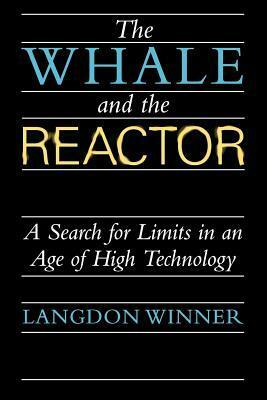 The Whale and the Reactor: A Search for Limits in an Age of High Technology by Langdon Winner