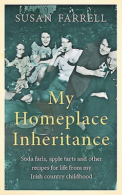 My Homeplace Inheritance: Soda Farls, Apple Tarts and Other Recipes for Life from My Irish Country Childhood by Susan Farrell