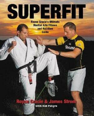 Superfit: Royce Gracie's Ultimate Martial Arts Fitness and Nutrition Guide by Royce Gracie, Kid Peligro, James Strom