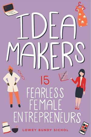 Idea Makers: 15 Fearless Female Entrepreneurs by Lowey Bundy Sichol, Lowey Bundy Sichol
