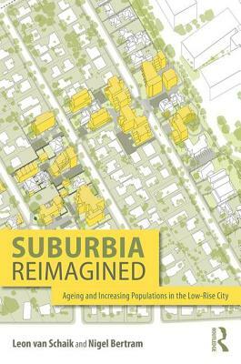 Suburbia Reimagined: Ageing and Increasing Populations in the Low-Rise City by Leon Van Schaik, Nigel Bertram