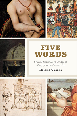 Five Words: Critical Semantics in the Age of Shakespeare and Cervantes by Roland Greene