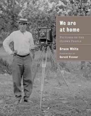 We Are at Home: Pictures of the Ojibwe People by Bruce White