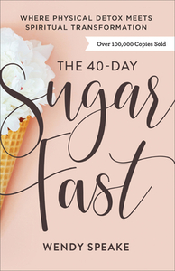 The 40-Day Sugar Fast: Where Physical Detox Meets Spiritual Transformation by Wendy Speake
