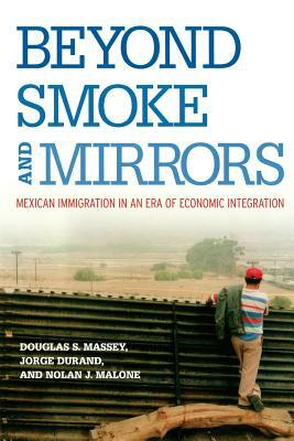 Beyond Smoke and Mirrors: Mexican Immigration in an Era of Economic Integration by Nolan J. Malone, Douglas S. Massey, Jorge Durand