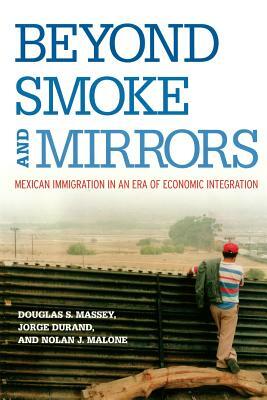 Beyond Smoke and Mirrors: Mexican Immigration in an Era of Economic Integration by Douglas S. Massey, Nolan J. Malone, Jorge Durand