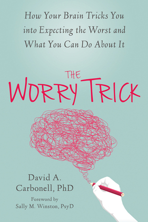 The Worry Trick: How Your Brain Tricks You Into Expecting the Worst and What You Can Do About It by David A. Carbonell