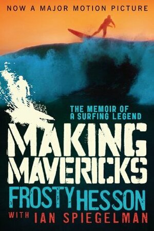 Making Mavericks: The Memoir of a Surfing Legend by Frosty Hesson, Ian Spiegelman