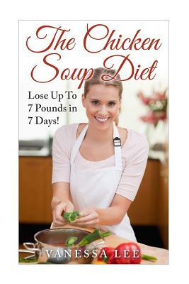 The Chicken Soup Diet: Lose Up To 7 Pounds in 7 Days! by Vanessa Lee