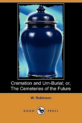 Cremation and Urn-Burial; Or, the Cemeteries of the Future (Dodo Press) by W. Robinson