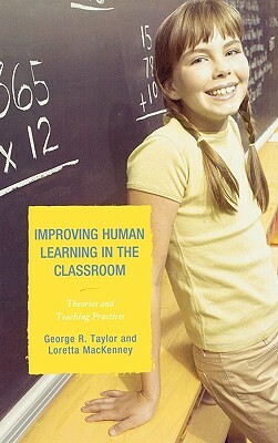 Improving Human Learning in the Classroom: Theories and Teaching Practices by George R. Taylor, Loretta MacKenney