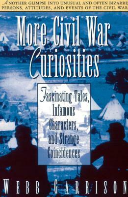 More Civil War Curiosities: Fascinating Tales, Infamous Characters, and Strange Coincidences by Webb Garrison