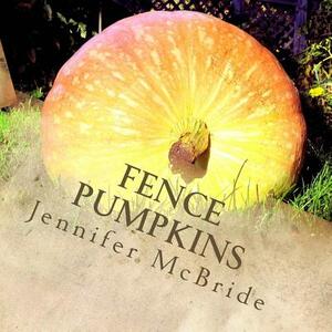 Fence Pumpkins: Thoughts and affirmations from the garden by Jennifer McBride