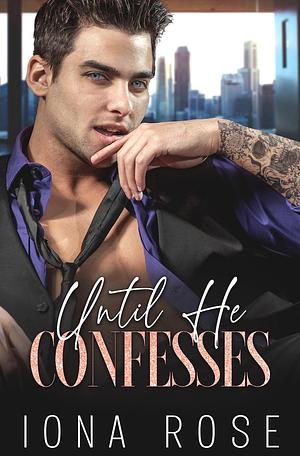 Until He Confesses by Iona Rose, Iona Rose