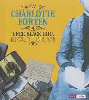 Diary of Charlotte Forten: A Free Black Girl Before the Civil War by Christy Steele, Charlotte Forten Grimké, Charlotte Forten Grimké