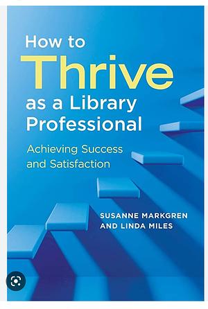 How to Thrive as a Library Professional: Achieving Success and Satisfaction by Susanne Markgren, Linda Miles