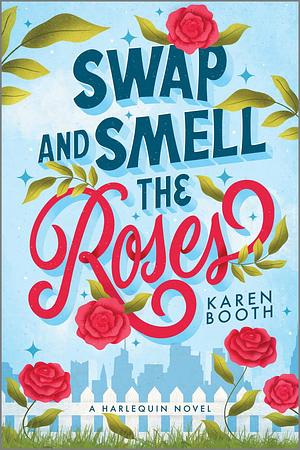 Swap and Smell the Roses: A Romantic Comedy by Karen Booth