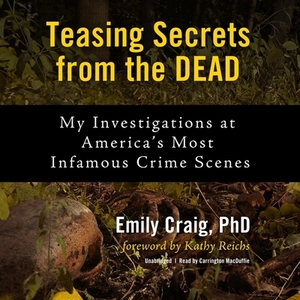 Teasing Secrets from the Dead: My Investigations at America's Most Infamous Crime Scenes by Emily Craig